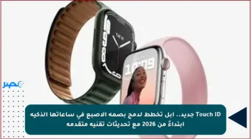 Touch ID جديد.. آبل تخطط لدمج بصمة الإصبع في ساعاتها الذكية ابتداءً من 2026 مع تحديثات تقنية متقدمة